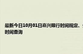 最新今日10月01日嘉兴限行时间规定、外地车限行吗、今天限行尾号限行限号最新规定时间查询