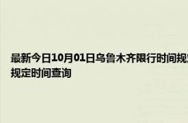 最新今日10月01日乌鲁木齐限行时间规定、外地车限行吗、今天限行尾号限行限号最新规定时间查询