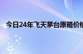 今日24年飞天茅台原箱价格报2370元/瓶，下降20元/瓶