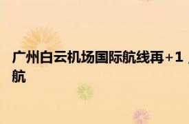 广州白云机场国际航线再+1，“贝尔格莱德—广州”航线成功首航