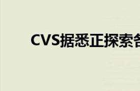 CVS据悉正探索各种方案，包括分拆