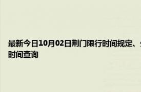 最新今日10月02日荆门限行时间规定、外地车限行吗、今天限行尾号限行限号最新规定时间查询