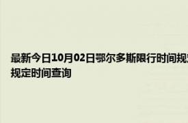 最新今日10月02日鄂尔多斯限行时间规定、外地车限行吗、今天限行尾号限行限号最新规定时间查询