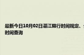 最新今日10月02日湛江限行时间规定、外地车限行吗、今天限行尾号限行限号最新规定时间查询