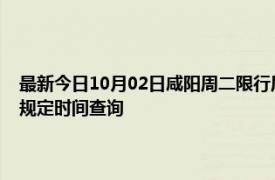 最新今日10月02日咸阳周二限行尾号、限行时间几点到几点限行限号最新规定时间查询