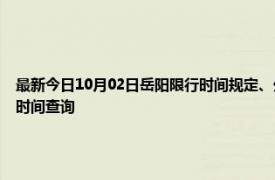 最新今日10月02日岳阳限行时间规定、外地车限行吗、今天限行尾号限行限号最新规定时间查询