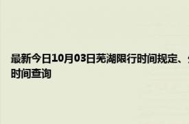 最新今日10月03日芜湖限行时间规定、外地车限行吗、今天限行尾号限行限号最新规定时间查询