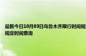 最新今日10月03日乌鲁木齐限行时间规定、外地车限行吗、今天限行尾号限行限号最新规定时间查询