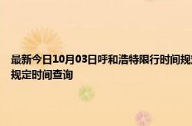 最新今日10月03日呼和浩特限行时间规定、外地车限行吗、今天限行尾号限行限号最新规定时间查询