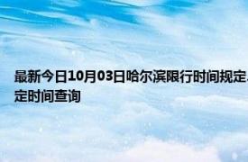 最新今日10月03日哈尔滨限行时间规定、外地车限行吗、今天限行尾号限行限号最新规定时间查询