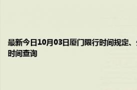 最新今日10月03日厦门限行时间规定、外地车限行吗、今天限行尾号限行限号最新规定时间查询