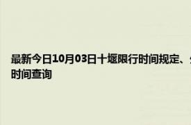 最新今日10月03日十堰限行时间规定、外地车限行吗、今天限行尾号限行限号最新规定时间查询