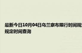 最新今日10月04日乌兰察布限行时间规定、外地车限行吗、今天限行尾号限行限号最新规定时间查询