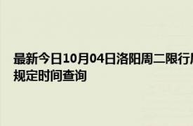 最新今日10月04日洛阳周二限行尾号、限行时间几点到几点限行限号最新规定时间查询