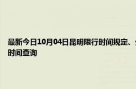 最新今日10月04日昆明限行时间规定、外地车限行吗、今天限行尾号限行限号最新规定时间查询