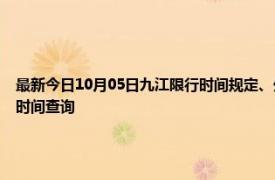 最新今日10月05日九江限行时间规定、外地车限行吗、今天限行尾号限行限号最新规定时间查询