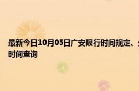 最新今日10月05日广安限行时间规定、外地车限行吗、今天限行尾号限行限号最新规定时间查询