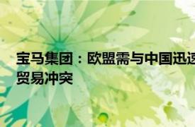 宝马集团：欧盟需与中国迅速达成和解，以防止一场无人受益的贸易冲突