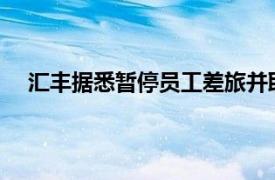 汇丰据悉暂停员工差旅并取消部分活动，旨在削减成本