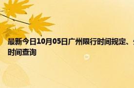 最新今日10月05日广州限行时间规定、外地车限行吗、今天限行尾号限行限号最新规定时间查询