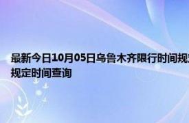 最新今日10月05日乌鲁木齐限行时间规定、外地车限行吗、今天限行尾号限行限号最新规定时间查询