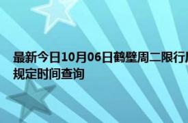 最新今日10月06日鹤壁周二限行尾号、限行时间几点到几点限行限号最新规定时间查询