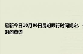 最新今日10月06日昆明限行时间规定、外地车限行吗、今天限行尾号限行限号最新规定时间查询