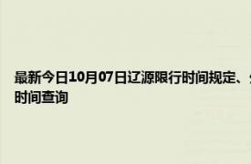 最新今日10月07日辽源限行时间规定、外地车限行吗、今天限行尾号限行限号最新规定时间查询