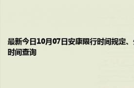 最新今日10月07日安康限行时间规定、外地车限行吗、今天限行尾号限行限号最新规定时间查询