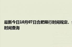 最新今日10月07日合肥限行时间规定、外地车限行吗、今天限行尾号限行限号最新规定时间查询