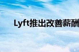 Lyft推出改善薪酬措施以吸引更多司机