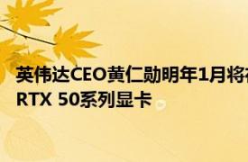 英伟达CEO黄仁勋明年1月将在CES展会开幕前发表演讲，或发布RTX 50系列显卡