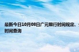 最新今日10月08日广元限行时间规定、外地车限行吗、今天限行尾号限行限号最新规定时间查询