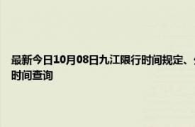 最新今日10月08日九江限行时间规定、外地车限行吗、今天限行尾号限行限号最新规定时间查询