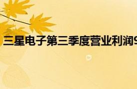 三星电子第三季度营业利润9.1万亿韩元，同比增长274.5%