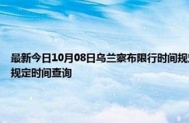 最新今日10月08日乌兰察布限行时间规定、外地车限行吗、今天限行尾号限行限号最新规定时间查询