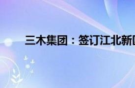 三木集团：签订江北新区智能智造产业园投资合同