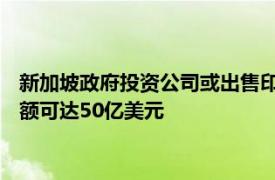 新加坡政府投资公司或出售印度能源企业Greenko半数股权，金额可达50亿美元