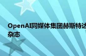 OpenAI同媒体集团赫斯特达成内容合作协议，涵盖数十家报纸杂志