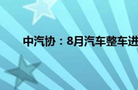 中汽协：8月汽车整车进口7.6万辆，同比增长1.6%