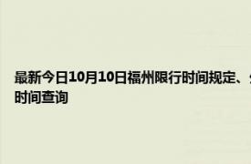 最新今日10月10日福州限行时间规定、外地车限行吗、今天限行尾号限行限号最新规定时间查询