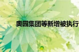 奥园集团等新增被执行人信息，执行标的3.4亿元