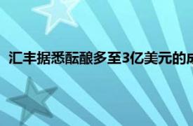 汇丰据悉酝酿多至3亿美元的成本削减计划，主要针对高级职位