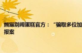 熊猫别闹蛋糕官方：“骗取多位加盟门店投资人投资款”等系不实言论，拟报案