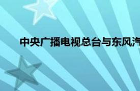 中央广播电视总台与东风汽车集团有限公司启动深化合作