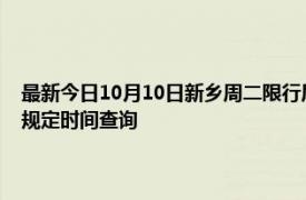 最新今日10月10日新乡周二限行尾号、限行时间几点到几点限行限号最新规定时间查询