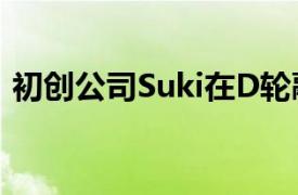 初创公司Suki在D轮融资中筹集7000万美元