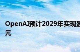 OpenAI预计2029年实现盈利，2026年亏损或高达140亿美元