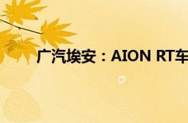 广汽埃安：AION RT车型国庆假期订单超9000台