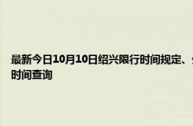 最新今日10月10日绍兴限行时间规定、外地车限行吗、今天限行尾号限行限号最新规定时间查询